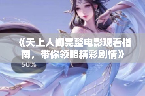 《天上人间完整电影观看指南，带你领略精彩剧情》