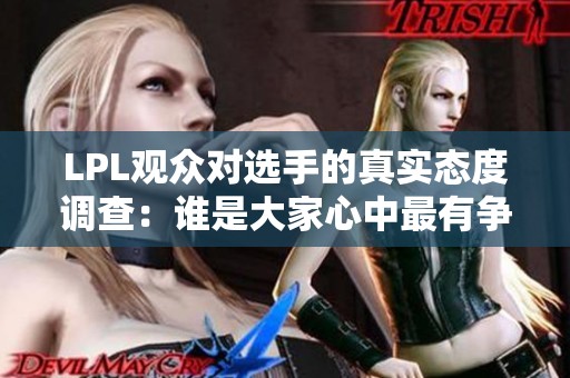 LPL观众对选手的真实态度调查：谁是大家心中最有争议的选手？