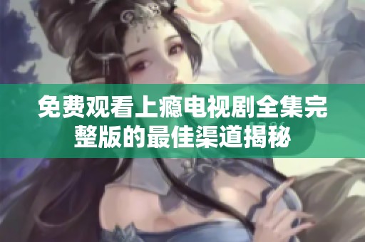 免费观看上瘾电视剧全集完整版的最佳渠道揭秘