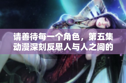 请善待每一个角色，第五集动漫深刻反思人与人之间的关系