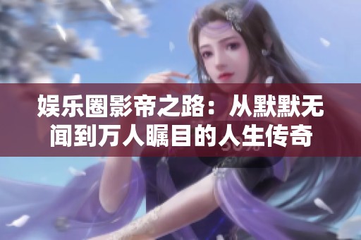 娱乐圈影帝之路：从默默无闻到万人瞩目的人生传奇