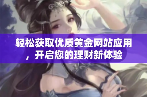 轻松获取优质黄金网站应用，开启您的理财新体验