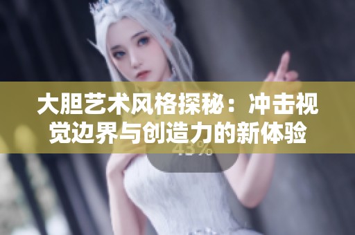 大胆艺术风格探秘：冲击视觉边界与创造力的新体验