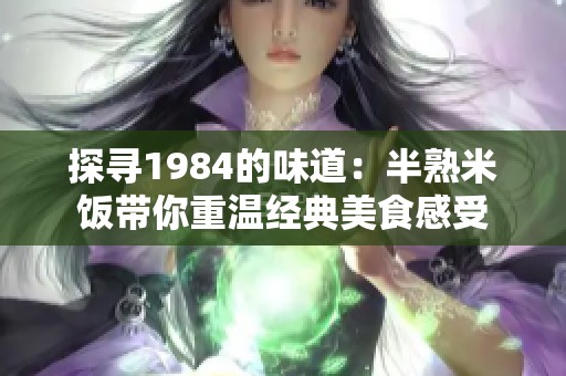 探寻1984的味道：半熟米饭带你重温经典美食感受