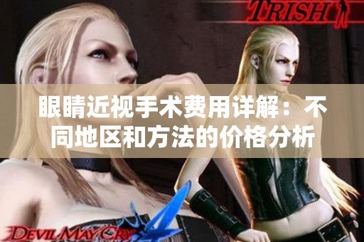 眼睛近视手术费用详解：不同地区和方法的价格分析