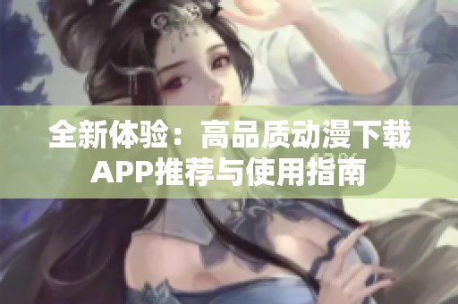 全新体验：高品质动漫下载APP推荐与使用指南