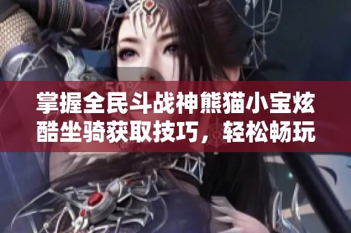 掌握全民斗战神熊猫小宝炫酷坐骑获取技巧，轻松畅玩全新冒险旅程