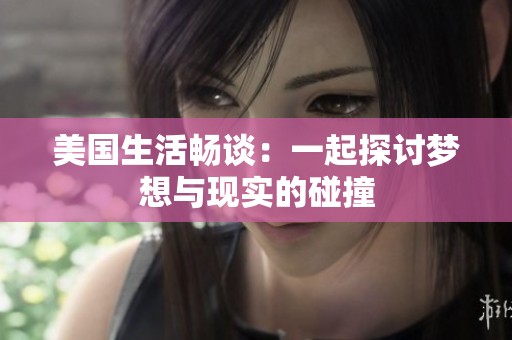 美国生活畅谈：一起探讨梦想与现实的碰撞