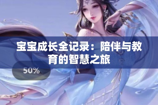 宝宝成长全记录：陪伴与教育的智慧之旅