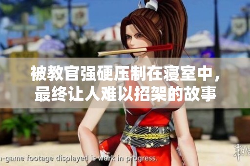 被教官强硬压制在寝室中，最终让人难以招架的故事