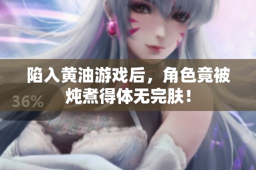 陷入黄油游戏后，角色竟被炖煮得体无完肤！