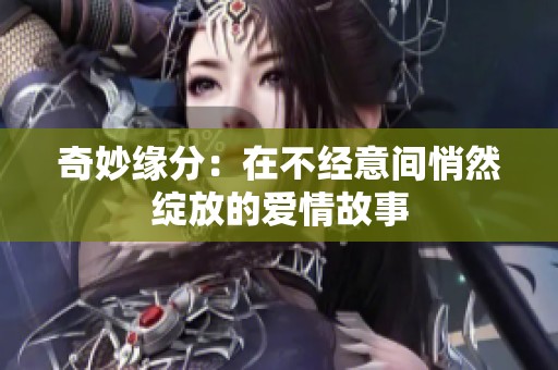 奇妙缘分：在不经意间悄然绽放的爱情故事
