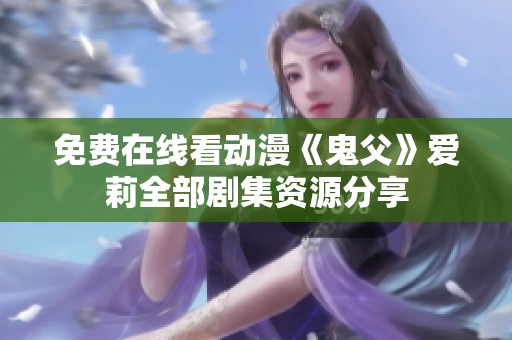 免费在线看动漫《鬼父》爱莉全部剧集资源分享