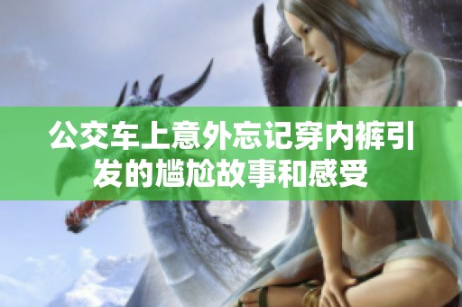 公交车上意外忘记穿内裤引发的尴尬故事和感受