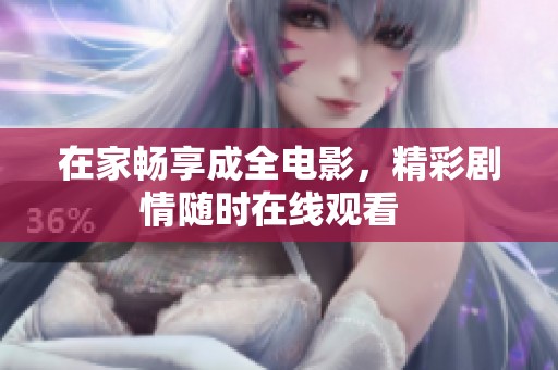 在家畅享成全电影，精彩剧情随时在线观看  