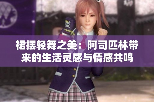 裙摆轻舞之美：阿司匹林带来的生活灵感与情感共鸣