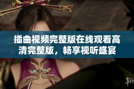 插曲视频完整版在线观看高清完整版，畅享视听盛宴