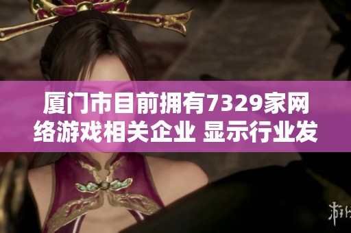 厦门市目前拥有7329家网络游戏相关企业 显示行业发展潜力