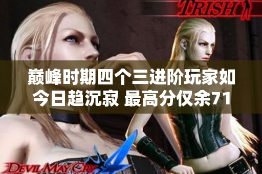 巅峰时期四个三进阶玩家如今日趋沉寂 最高分仅余71万探讨问情崖未来发展方向
