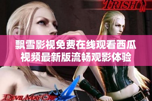 飘雪影视免费在线观看西瓜视频最新版流畅观影体验