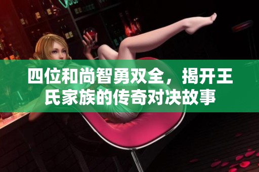 四位和尚智勇双全，揭开王氏家族的传奇对决故事