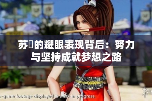 苏玥的耀眼表现背后：努力与坚持成就梦想之路