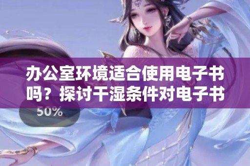 办公室环境适合使用电子书吗？探讨干湿条件对电子书的影响