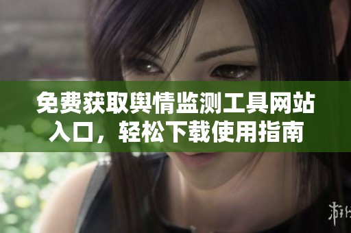 免费获取舆情监测工具网站入口，轻松下载使用指南
