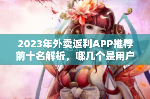 2023年外卖返利APP推荐前十名解析，哪几个是用户最喜爱的实用选择