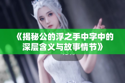 《揭秘公的浮之手中字中的深层含义与故事情节》