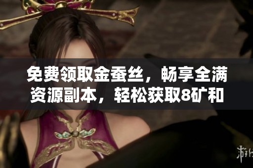 免费领取金蚕丝，畅享全满资源副本，轻松获取8矿和8药的神秘代售体验