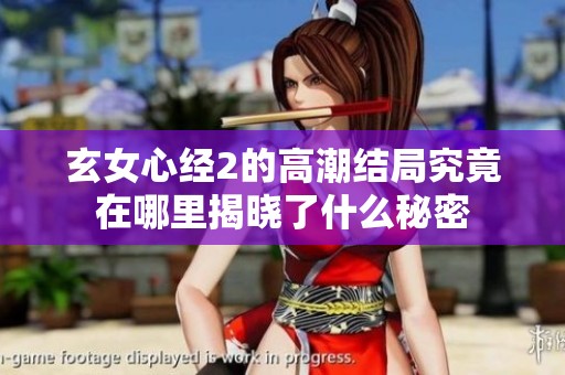 玄女心经2的高潮结局究竟在哪里揭晓了什么秘密