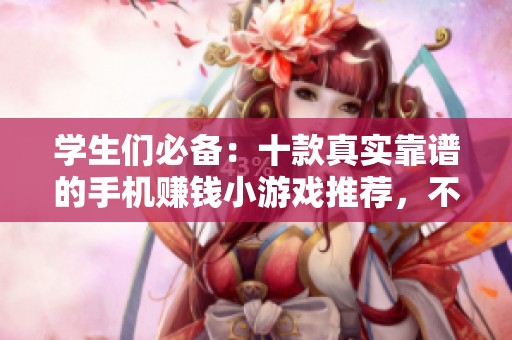 学生们必备：十款真实靠谱的手机赚钱小游戏推荐，不容错过的赚钱机会