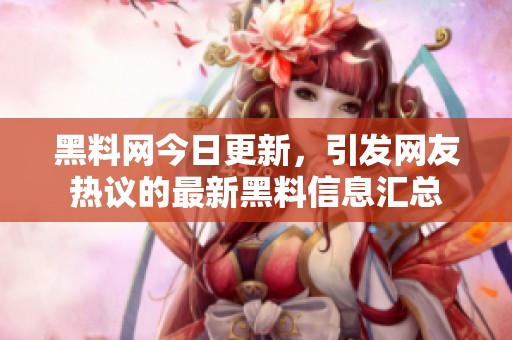 黑料网今日更新，引发网友热议的最新黑料信息汇总