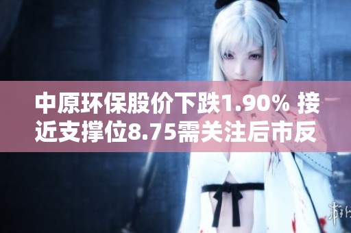 中原环保股价下跌1.90% 接近支撑位8.75需关注后市反弹可能性