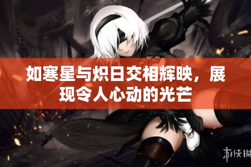 如寒星与炽日交相辉映，展现令人心动的光芒