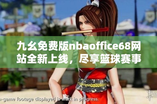 九幺免费版nbaoffice68网站全新上线，尽享篮球赛事精彩内容