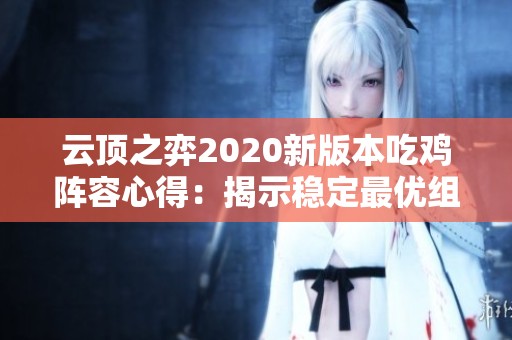 云顶之弈2020新版本吃鸡阵容心得：揭示稳定最优组合的秘密，助你称霸赛场
