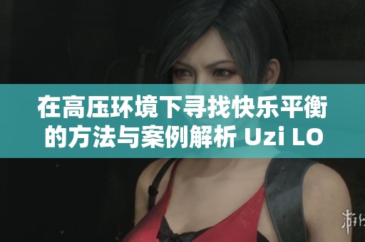在高压环境下寻找快乐平衡的方法与案例解析 Uzi LOL传奇杯 S2的启示