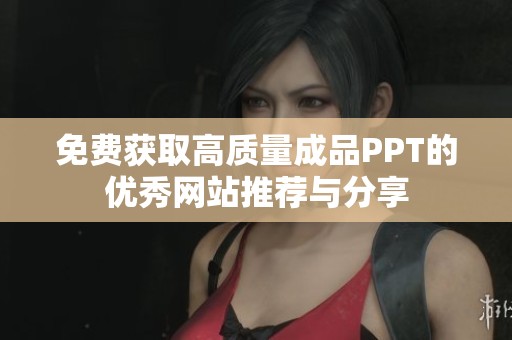 免费获取高质量成品PPT的优秀网站推荐与分享