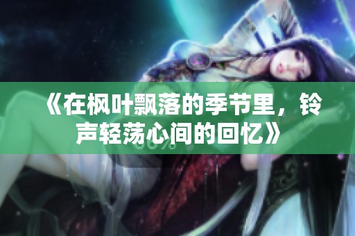 《在枫叶飘落的季节里，铃声轻荡心间的回忆》