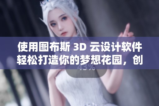 使用图布斯 3D 云设计软件轻松打造你的梦想花园，创造属于自己的绿色天堂