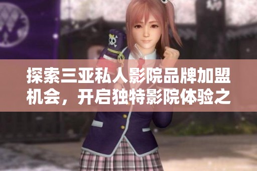 探索三亚私人影院品牌加盟机会，开启独特影院体验之旅