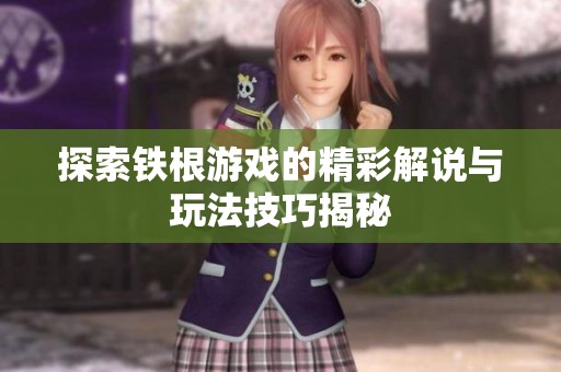 探索铁根游戏的精彩解说与玩法技巧揭秘