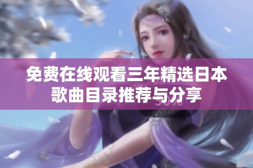 免费在线观看三年精选日本歌曲目录推荐与分享