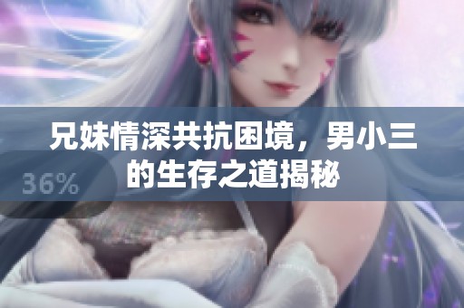兄妹情深共抗困境，男小三的生存之道揭秘