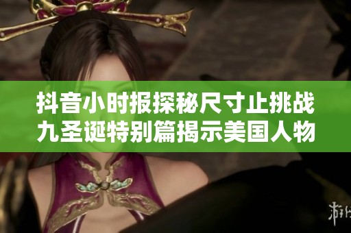 抖音小时报探秘尺寸止挑战九圣诞特别篇揭示美国人物与动物的互动故事