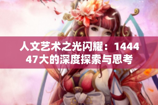 人文艺术之光闪耀：144447大的深度探索与思考