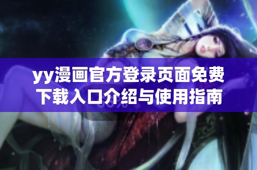 yy漫画官方登录页面免费下载入口介绍与使用指南