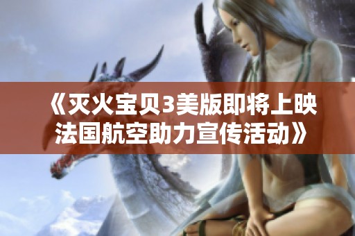 《灭火宝贝3美版即将上映 法国航空助力宣传活动》